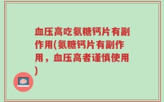 血压高吃氨糖钙片有副作用(氨糖钙片有副作用，血压高者谨慎使用)
