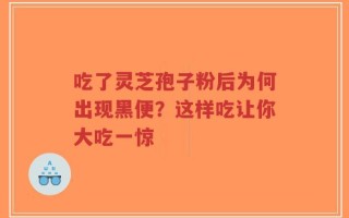 吃了灵芝孢子粉后为何出现黑便？这样吃让你大吃一惊