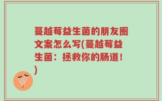 蔓越莓益生菌的朋友圈文案怎么写(蔓越莓益生菌：拯救你的肠道！)