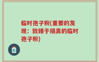 临时孢子粉(重要的发现：致臻于隔离的临时孢子粉)