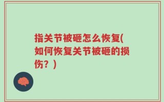指关节被砸怎么恢复(如何恢复关节被砸的损伤？)