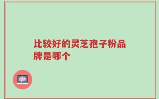 比较好的灵芝孢子粉品牌是哪个