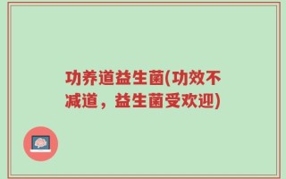 功养道益生菌(功效不减道，益生菌受欢迎)