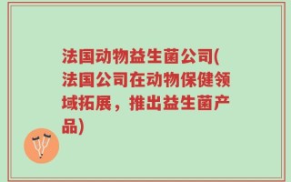法国动物益生菌公司(法国公司在动物保健领域拓展，推出益生菌产品)