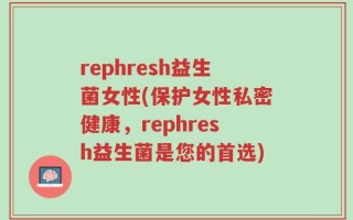 rephresh益生菌女性(保护女性私密健康，rephresh益生菌是您的首选)
