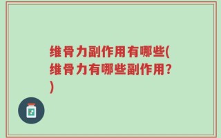 维骨力副作用有哪些(维骨力有哪些副作用？)
