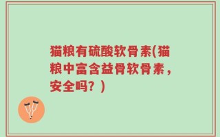 猫粮有硫酸软骨素(猫粮中富含益骨软骨素，安全吗？)