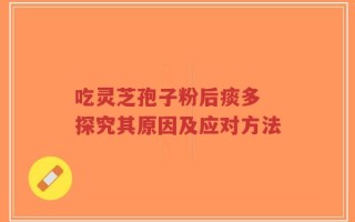 吃灵芝孢子粉后痰多 探究其原因及应对方法