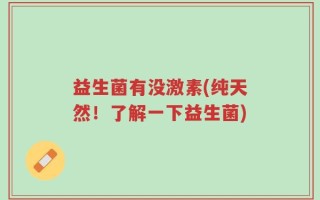 益生菌有没激素(纯天然！了解一下益生菌)