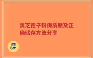 灵芝孢子粉保质期及正确储存方法分享