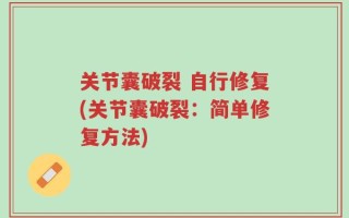 关节囊破裂 自行修复(关节囊破裂：简单修复方法)