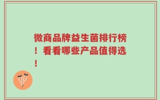 微商品牌益生菌排行榜！看看哪些产品值得选！