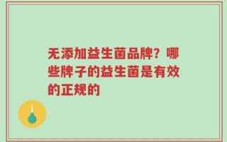 无添加益生菌品牌？哪些牌子的益生菌是有效的正规的