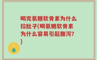 喝完氨糖软骨素为什么拉肚子(喝氨糖软骨素为什么容易引起腹泻？)