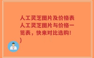 人工灵芝图片及价格表人工灵芝图片与价格一览表，快来对比选购！)