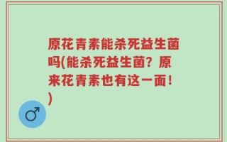 原花青素能杀死益生菌吗(能杀死益生菌？原来花青素也有这一面！)