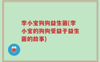 李小宝狗狗益生菌(李小宝的狗狗受益于益生菌的故事)