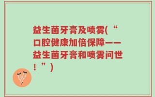 益生菌牙膏及喷雾(“口腔健康加倍保障——益生菌牙膏和喷雾问世！”)