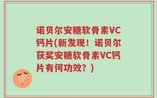 诺贝尔安糖软骨素VC钙片(新发现！诺贝尔获奖安糖软骨素VC钙片有何功效？)