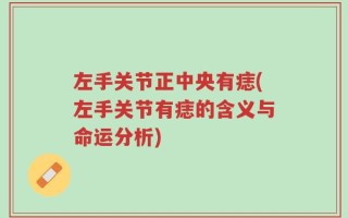 左手关节正中央有痣(左手关节有痣的含义与命运分析)