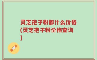 灵芝孢子粉都什么价格(灵芝孢子粉价格查询)