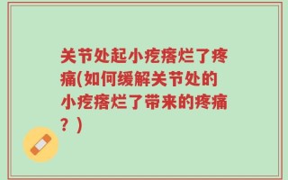 关节处起小疙瘩烂了疼痛(如何缓解关节处的小疙瘩烂了带来的疼痛？)