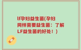 lf孕妇益生菌(孕妇同样需要益生菌：了解LF益生菌的好处！)