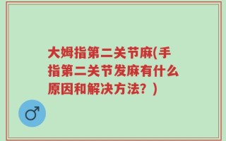 大姆指第二关节麻(手指第二关节发麻有什么原因和解决方法？)