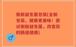 衡新益生菌包装(全新包装，健康更美味！尝试衡新益生菌，改变你的肠道健康)