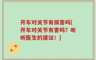 开车对关节有损害吗(开车对关节有害吗？听听医生的建议！)
