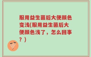 服用益生菌后大便颜色变浅(服用益生菌后大便颜色浅了，怎么回事？)