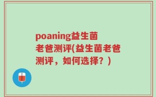 poaning益生菌老爸测评(益生菌老爸测评，如何选择？)