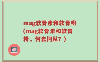 mag软骨素和软骨粉(mag软骨素和软骨粉，何去何从？)