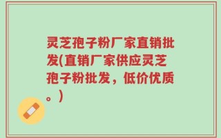 灵芝孢子粉厂家直销批发(直销厂家供应灵芝孢子粉批发，低价优质。)