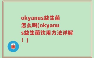 okyanus益生菌怎么喝(okyanus益生菌饮用方法详解！)