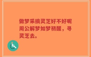 做梦采摘灵芝好不好呢周公解梦如梦初醒，寻灵芝去。