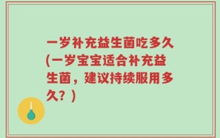 一岁补充益生菌吃多久(一岁宝宝适合补充益生菌，建议持续服用多久？)