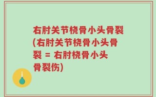 右肘关节桡骨小头骨裂(右肘关节桡骨小头骨裂 = 右肘桡骨小头骨裂伤)