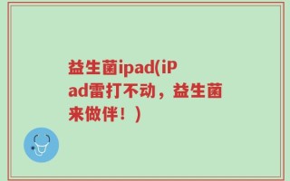 益生菌ipad(iPad雷打不动，益生菌来做伴！)