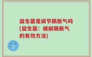 益生菌是调节肠胀气吗(益生菌：缓解肠胀气的有效方法)