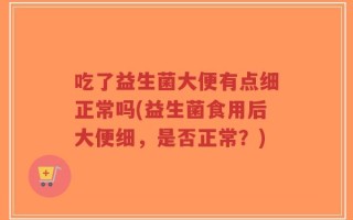 吃了益生菌大便有点细正常吗(益生菌食用后大便细，是否正常？)