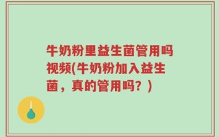 牛奶粉里益生菌管用吗视频(牛奶粉加入益生菌，真的管用吗？)