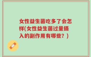 女性益生菌吃多了会怎样(女性益生菌过量摄入的副作用有哪些？)