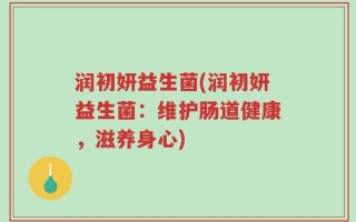 润初妍益生菌(润初妍益生菌：维护肠道健康，滋养身心)