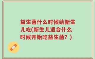 益生菌什么时候给新生儿吃(新生儿适合什么时候开始吃益生菌？)