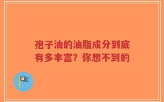 孢子油的油脂成分到底有多丰富？你想不到的