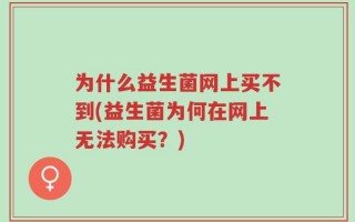 为什么益生菌网上买不到(益生菌为何在网上无法购买？)