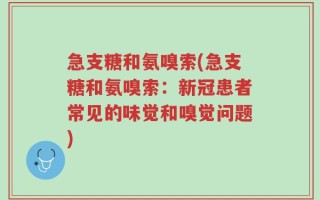 急支糖和氨嗅索(急支糖和氨嗅索：新冠患者常见的味觉和嗅觉问题)