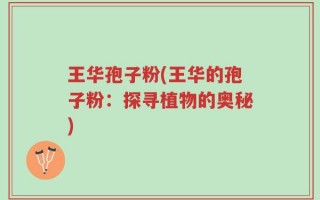 王华孢子粉(王华的孢子粉：探寻植物的奥秘)