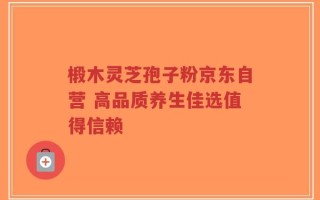 椴木灵芝孢子粉京东自营 高品质养生佳选值得信赖